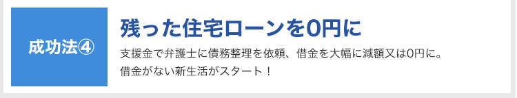 成功法④:残った住宅ローンを0円に|支援金で弁護士に債務整理を依頼、借金を大幅に減額又は0円に。借金がない新生活がスタート!
